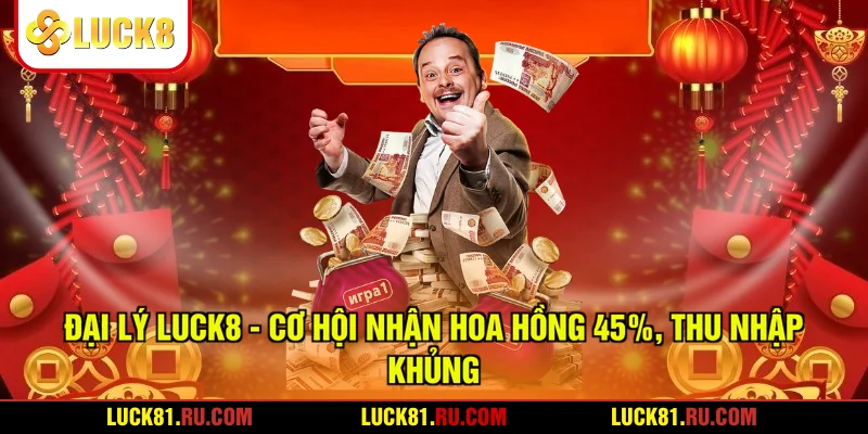 Đại Lý LUCK8 - Cơ Hội Nhận Hoa Hồng 45%, Thu Nhập Khủng