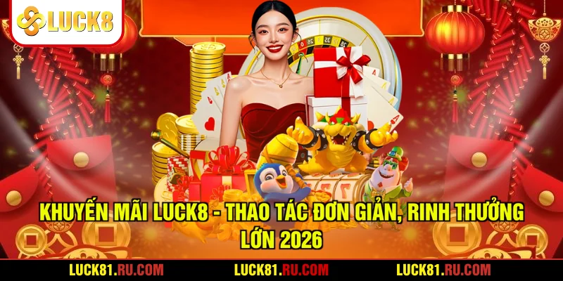 Khuyến Mãi LUCK8 - Thao Tác Đơn Giản, Rinh Thưởng Lớn 2026