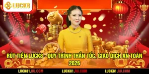 Rút Tiền LUCK8 - Quy Trình Thần Tốc, Giao Dịch An Toàn 2026