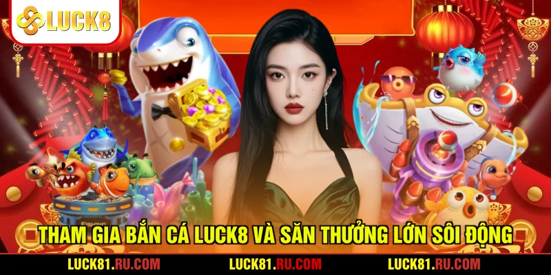 Tham Gia Bắn Cá LUCK8 Và Săn Thưởng Lớn Sôi Động
